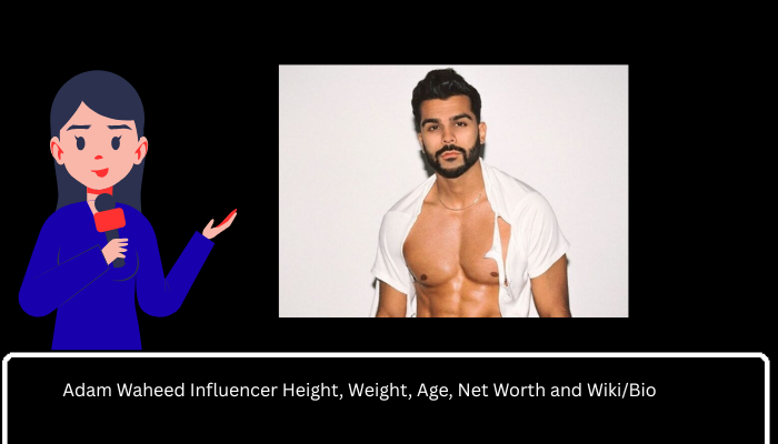 Adam Waheed Influencer Height, Weight, Age, Net Worth and Wiki/Bio 